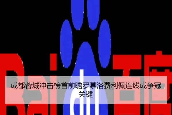 成都蓉城冲击榜首前瞻罗慕洛费利佩连线成争冠关键