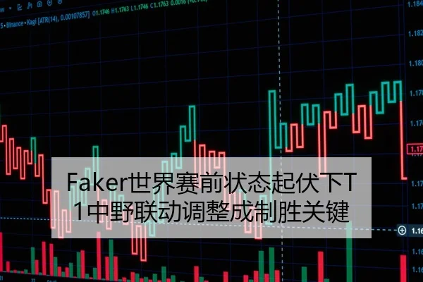 Faker世界赛前状态起伏下T1中野联动调整成制胜关键