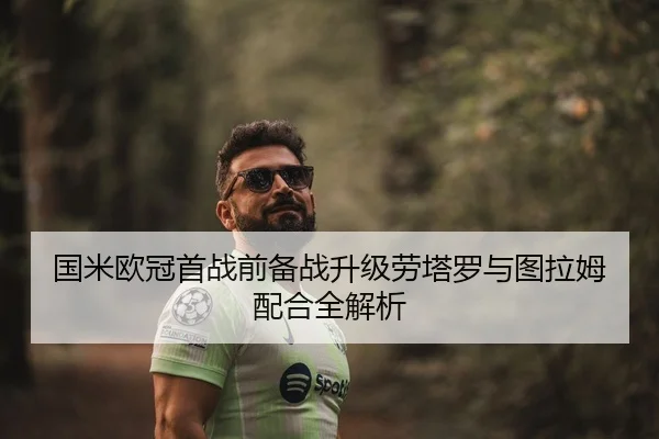 国米欧冠首战前备战升级劳塔罗与图拉姆配合全解析