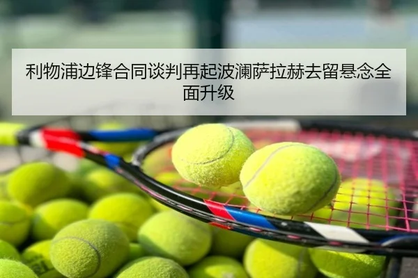 利物浦边锋合同谈判再起波澜萨拉赫去留悬念全面升级